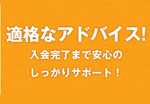 24時間受付で24時間以内の対応！適格なアドバイス！入会完了まで安心のしっかりサポート！