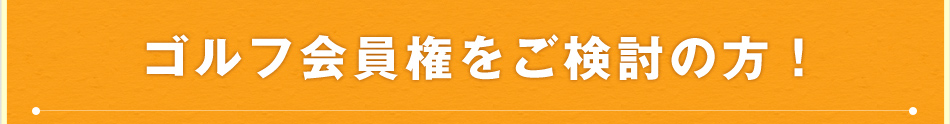 ゴルフ会員権をご検討の方！